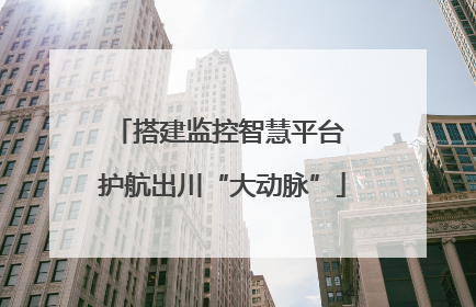 搭建监控智慧平台 护航出川“大动脉”